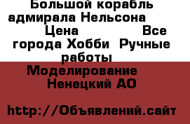 Большой корабль адмирала Нельсона Victori.  › Цена ­ 150 000 - Все города Хобби. Ручные работы » Моделирование   . Ненецкий АО